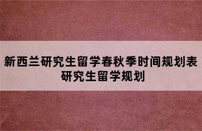 新西兰研究生留学春秋季时间规划表 研究生留学规划